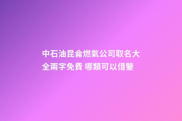 中石油昆侖燃氣公司取名大全兩字免費 哪類可以借鑒-第1張-公司起名-玄機派